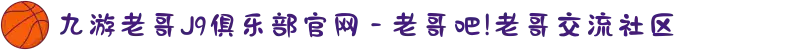 九游老哥J9俱乐部官网 - 老哥吧!老哥交流社区